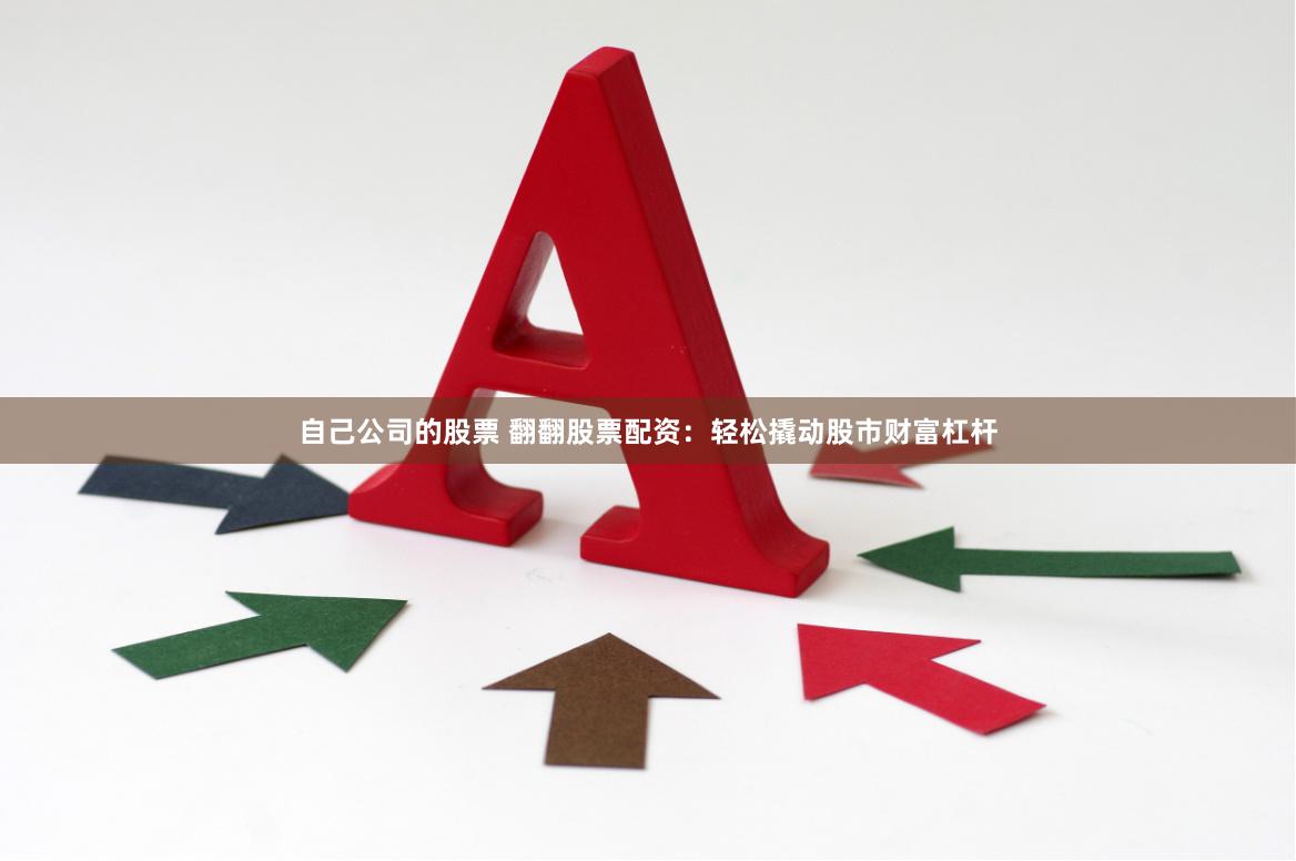 自己公司的股票 翻翻股票配资：轻松撬动股市财富杠杆