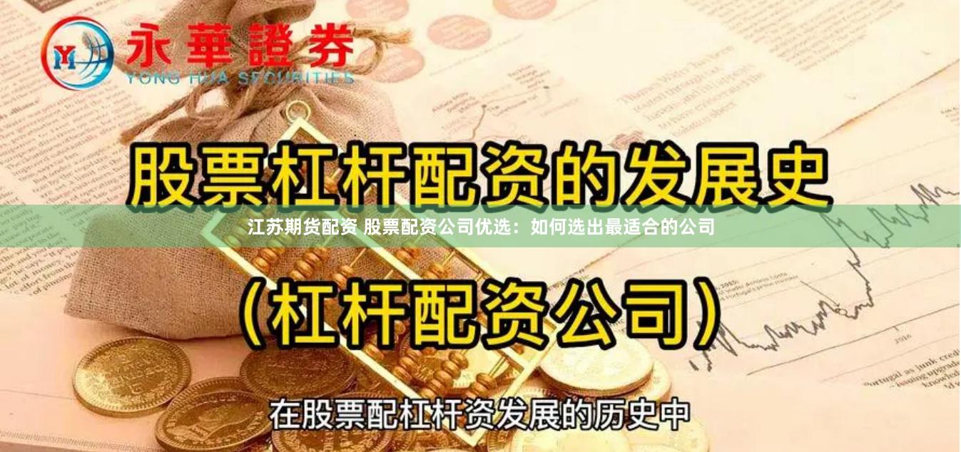 江苏期货配资 股票配资公司优选：如何选出最适合的公司