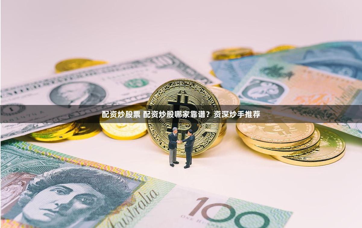 配资炒股票 配资炒股哪家靠谱？资深炒手推荐