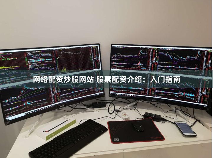 网络配资炒股网站 股票配资介绍：入门指南