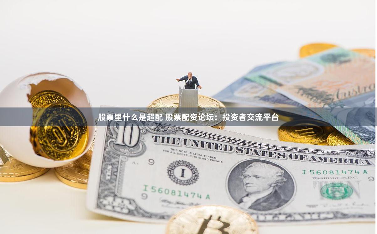 股票里什么是超配 股票配资论坛：投资者交流平台