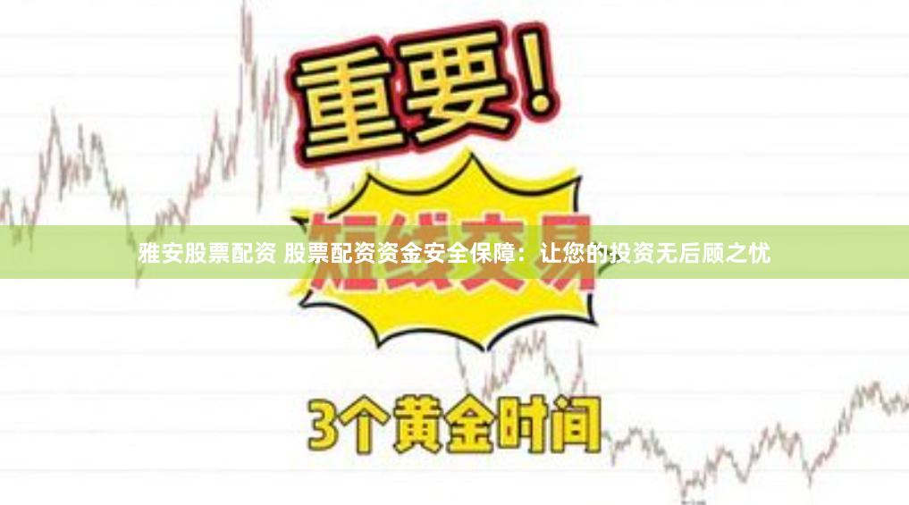 雅安股票配资 股票配资资金安全保障：让您的投资无后顾之忧