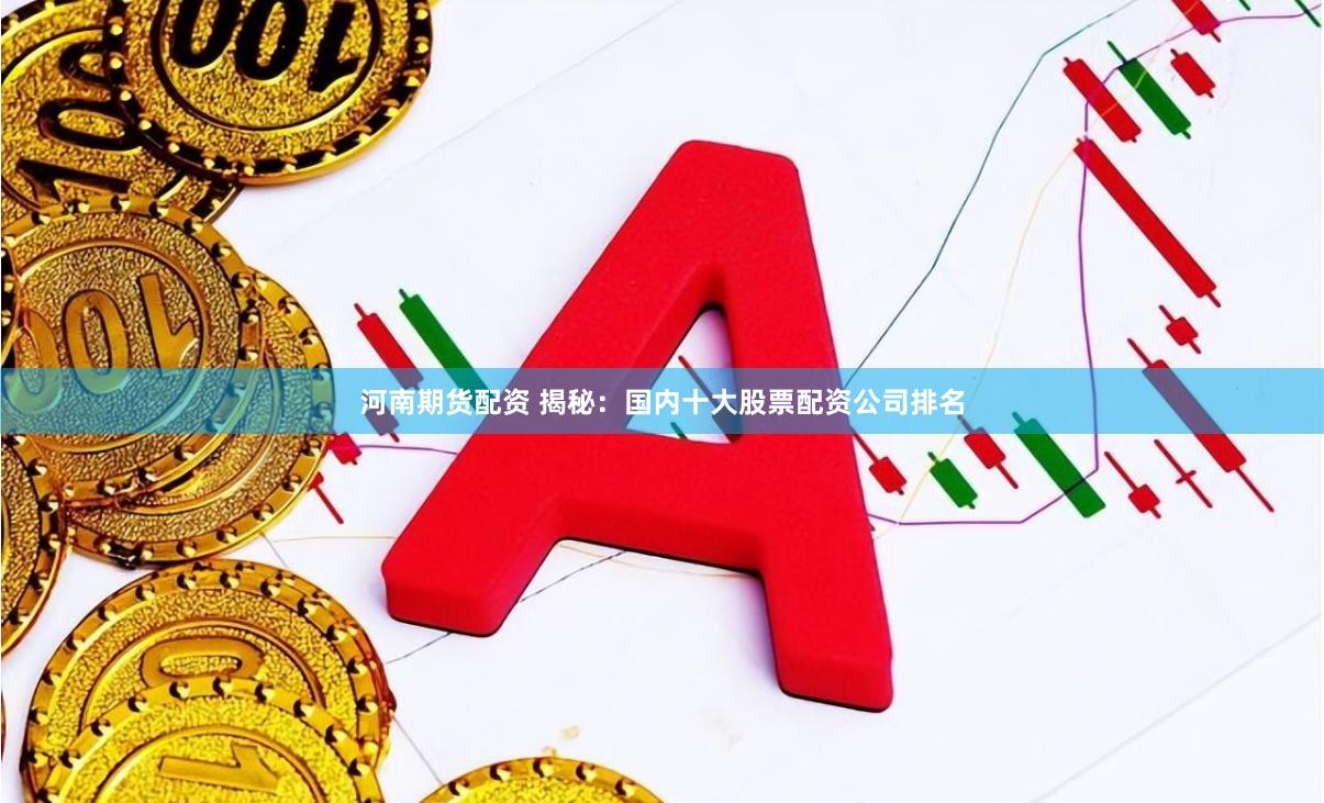 河南期货配资 揭秘：国内十大股票配资公司排名