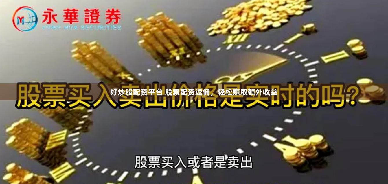 好炒股配资平台 股票配资返佣，轻松赚取额外收益