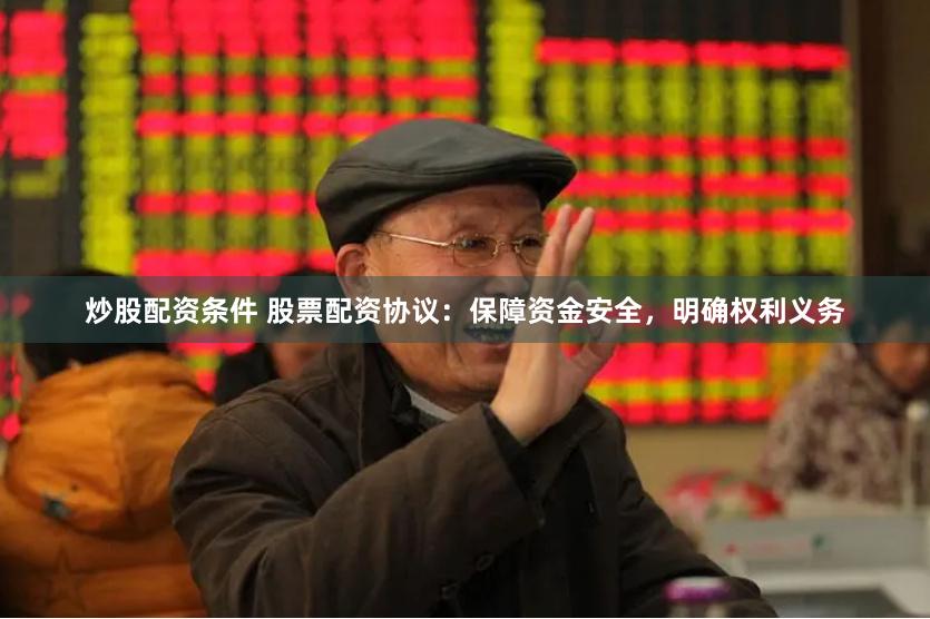 炒股配资条件 股票配资协议：保障资金安全，明确权利义务