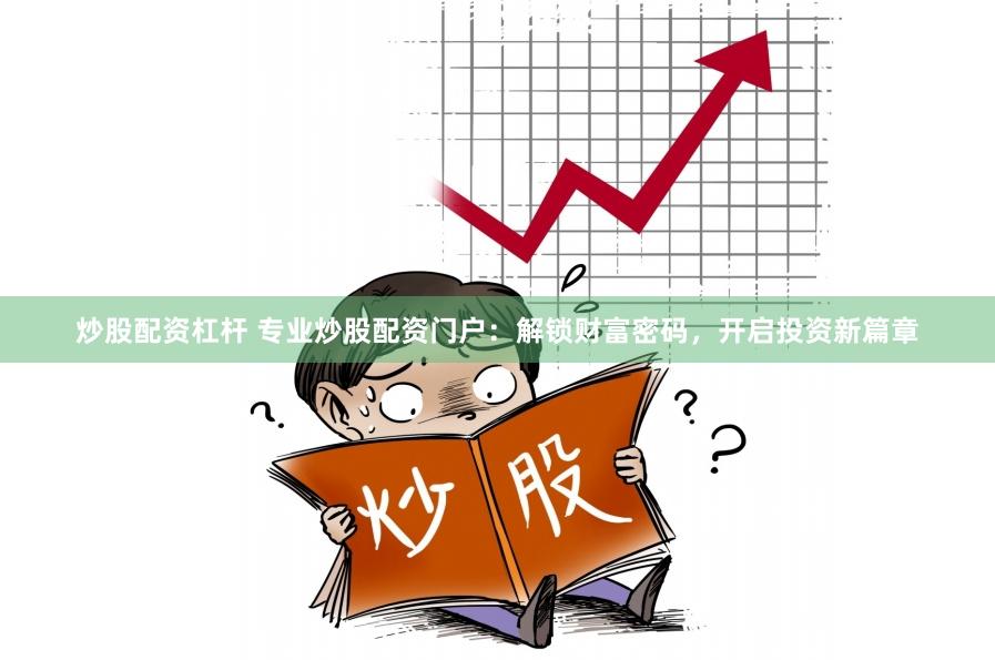 炒股配资杠杆 专业炒股配资门户：解锁财富密码，开启投资新篇章