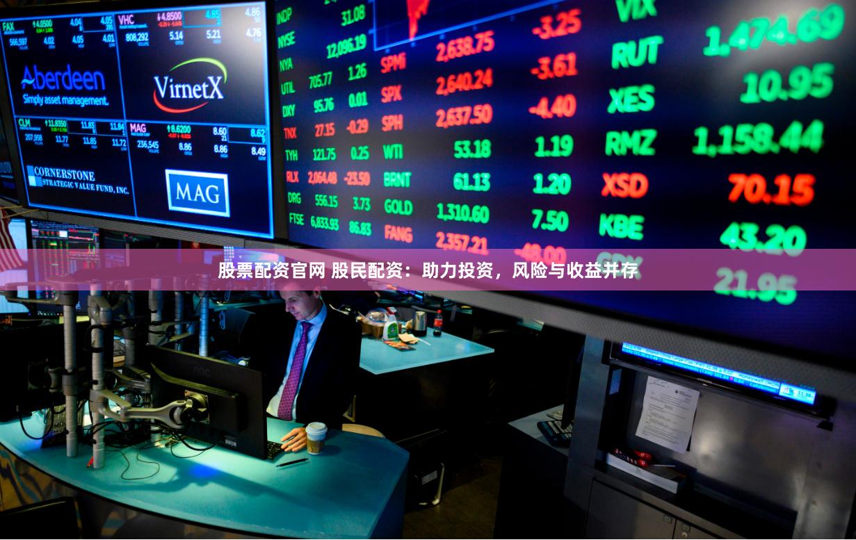 股票配资官网 股民配资：助力投资，风险与收益并存