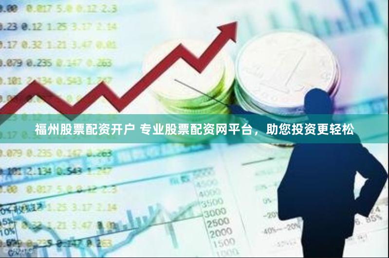 福州股票配资开户 专业股票配资网平台，助您投资更轻松