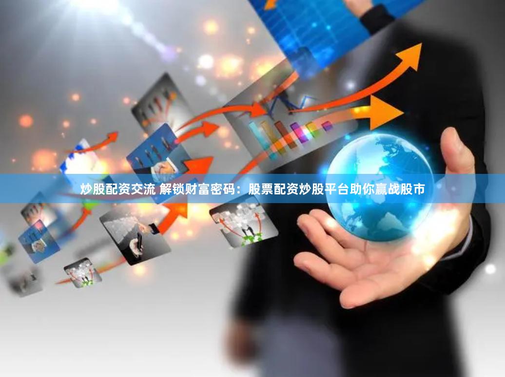 炒股配资交流 解锁财富密码：股票配资炒股平台助你赢战股市