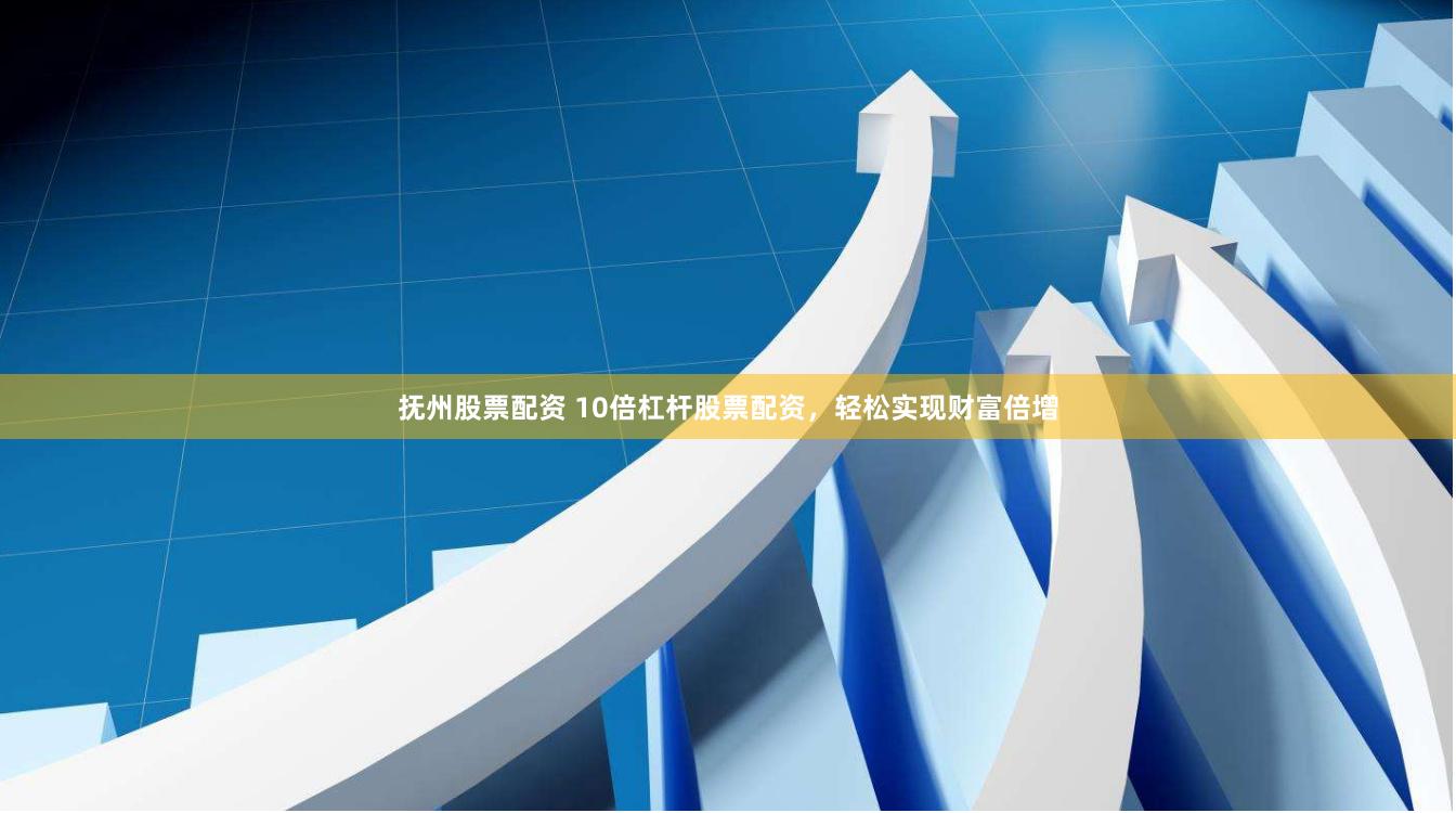 抚州股票配资 10倍杠杆股票配资，轻松实现财富倍增