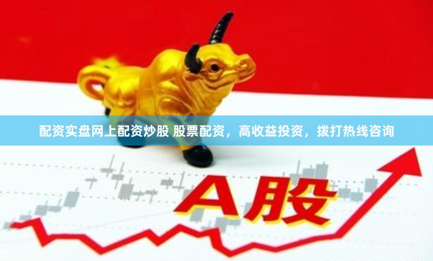 配资实盘网上配资炒股 股票配资，高收益投资，拨打热线咨询