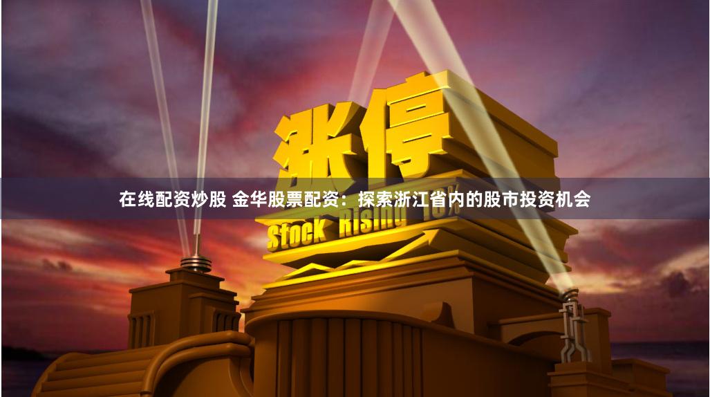 在线配资炒股 金华股票配资：探索浙江省内的股市投资机会