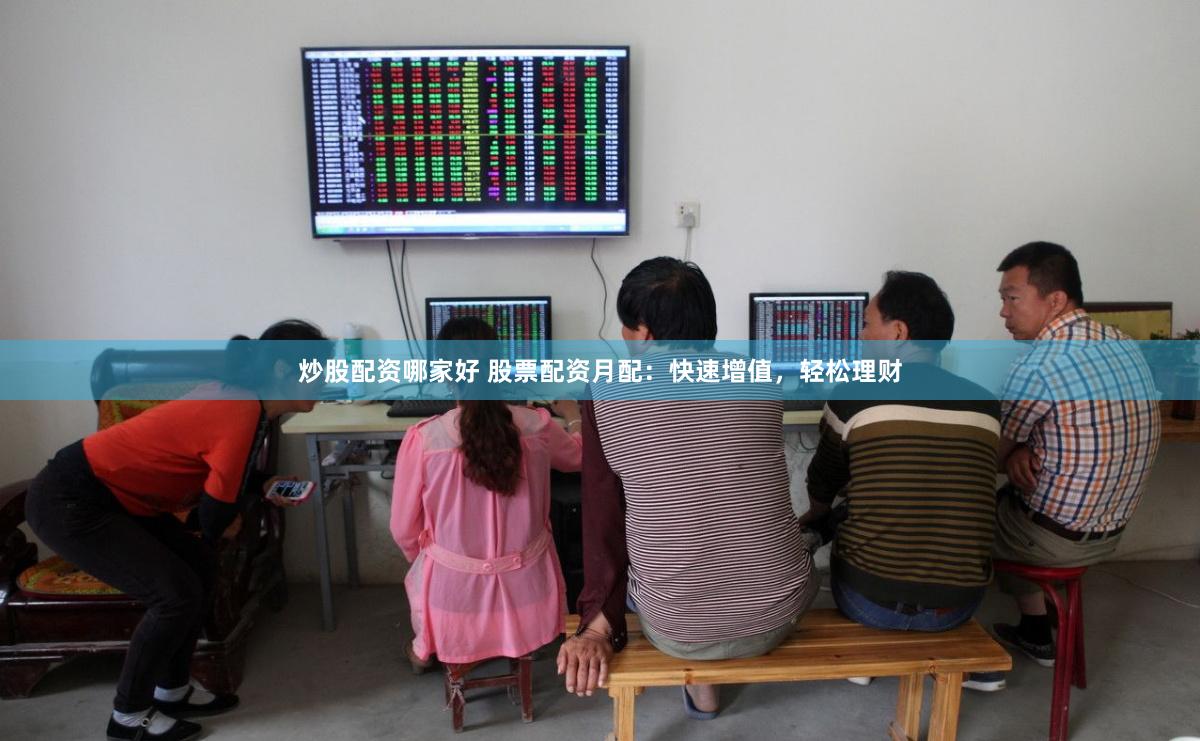 炒股配资哪家好 股票配资月配：快速增值，轻松理财