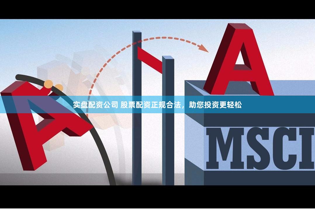 实盘配资公司 股票配资正规合法，助您投资更轻松