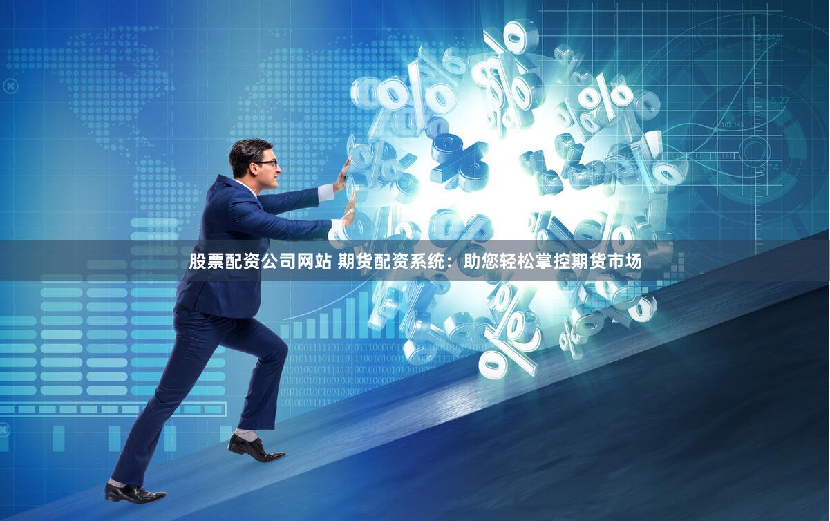 股票配资公司网站 期货配资系统：助您轻松掌控期货市场