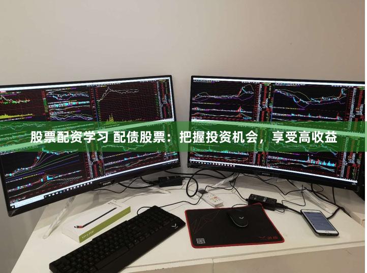 股票配资学习 配债股票：把握投资机会，享受高收益