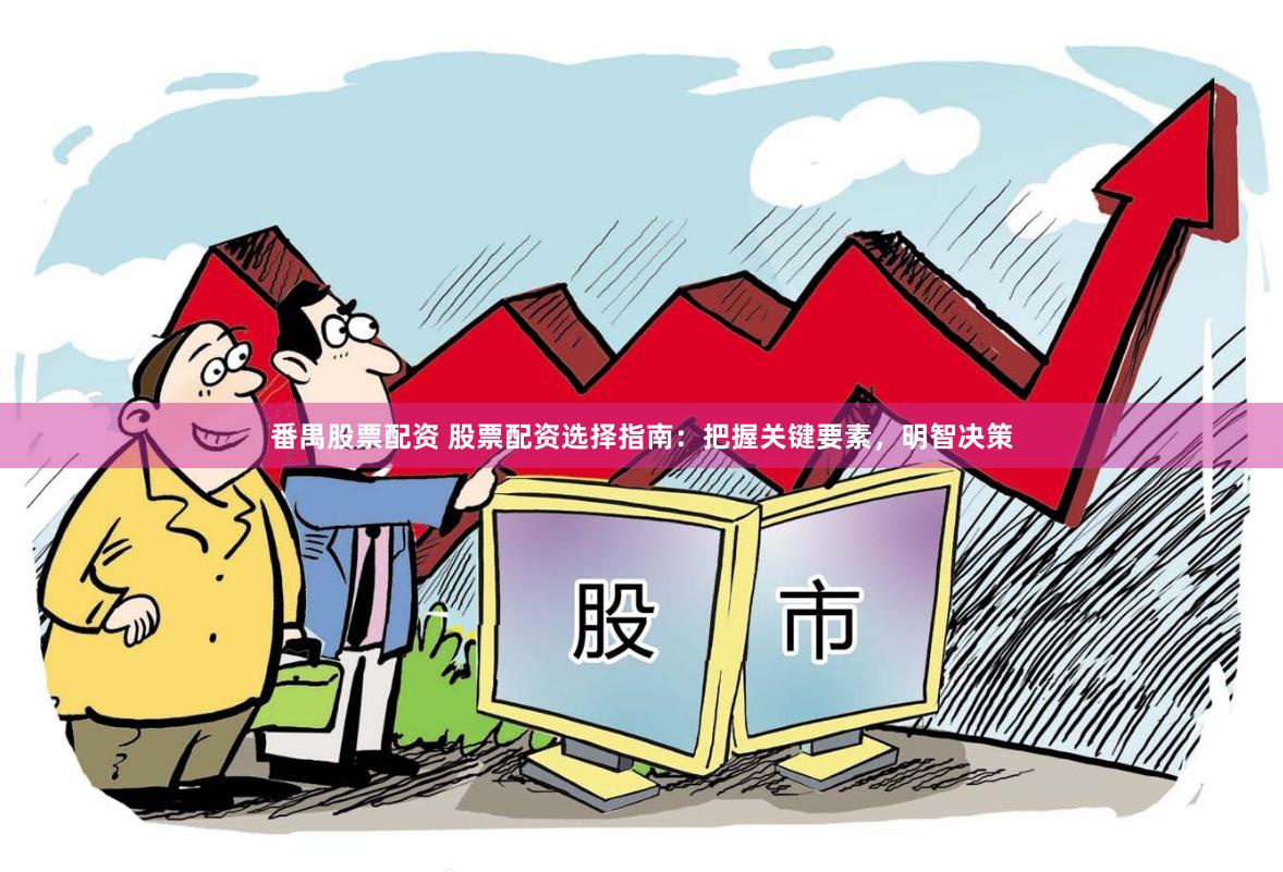 番禺股票配资 股票配资选择指南：把握关键要素，明智决策