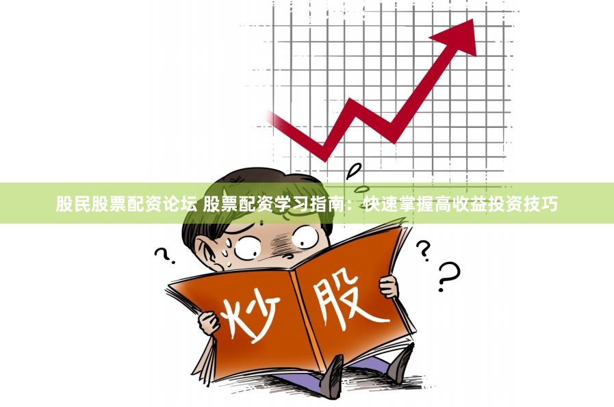 股民股票配资论坛 股票配资学习指南：快速掌握高收益投资技巧