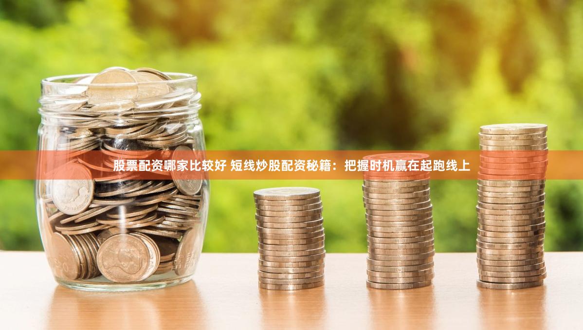 股票配资哪家比较好 短线炒股配资秘籍：把握时机赢在起跑线上