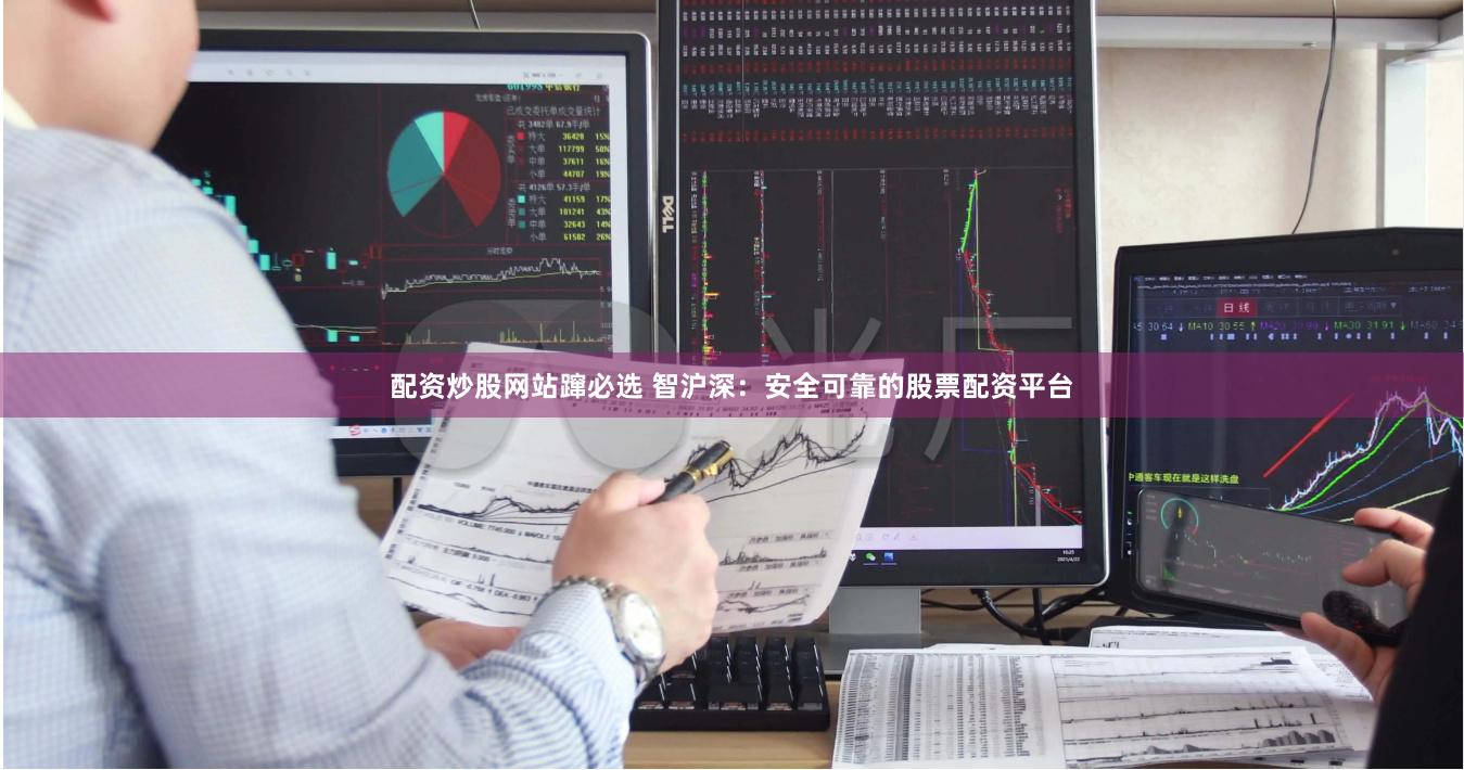 配资炒股网站蹿必选 智沪深：安全可靠的股票配资平台