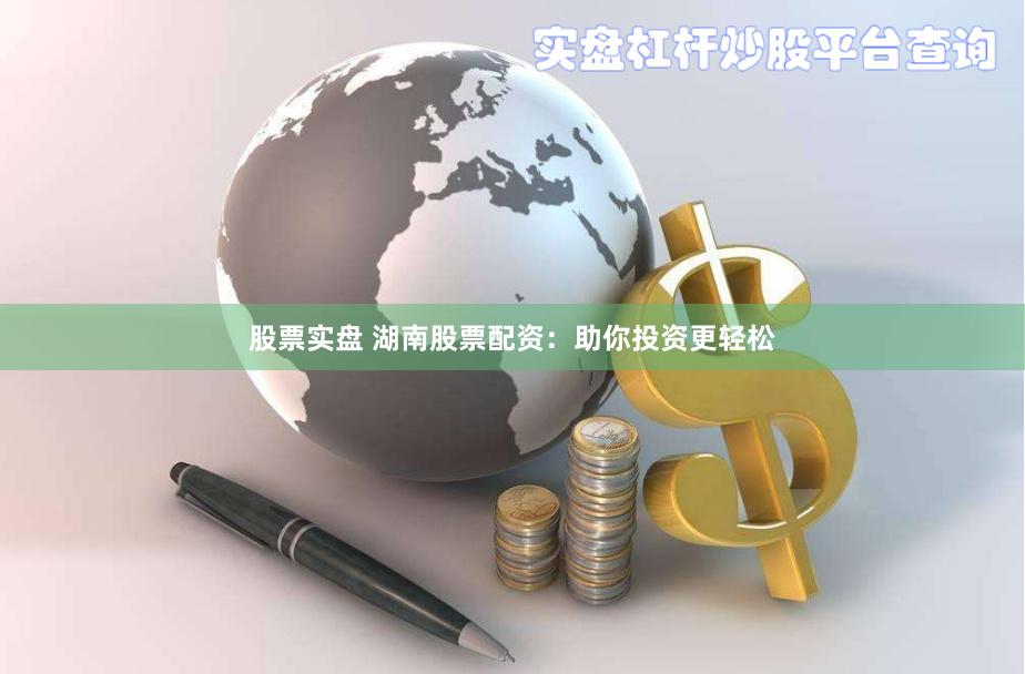股票实盘 湖南股票配资：助你投资更轻松