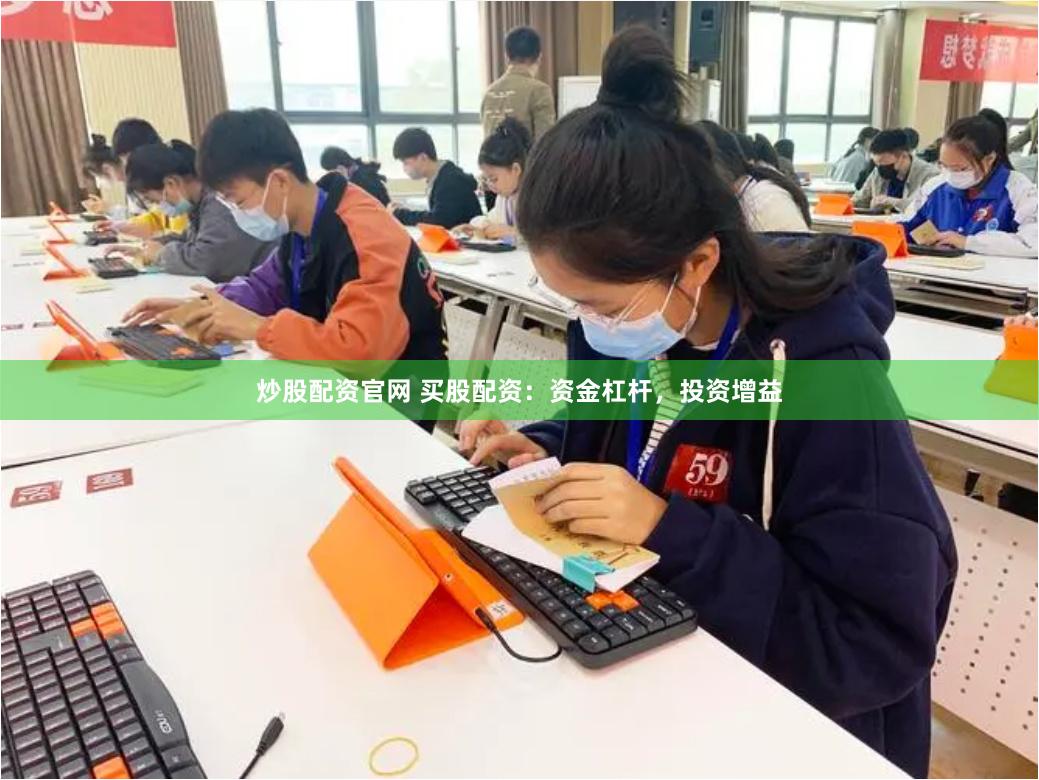 炒股配资官网 买股配资：资金杠杆，投资增益