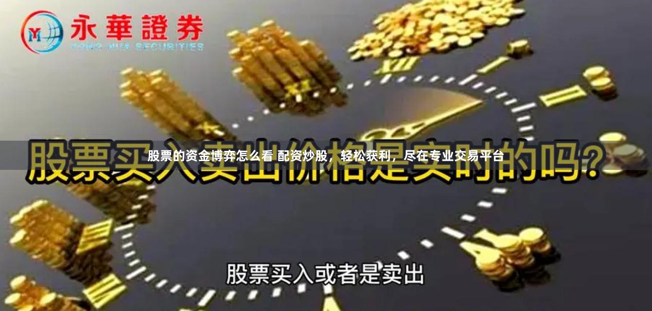 股票的资金博弈怎么看 配资炒股，轻松获利，尽在专业交易平台
