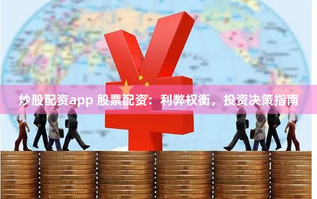 炒股配资app 股票配资：利弊权衡，投资决策指南