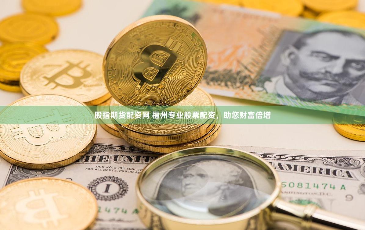 股指期货配资网 福州专业股票配资，助您财富倍增