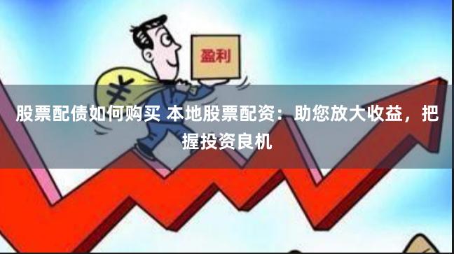 股票配债如何购买 本地股票配资：助您放大收益，把握投资良机