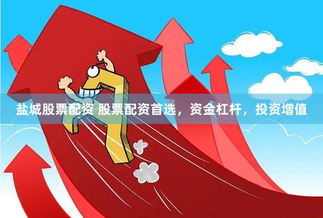 盐城股票配资 股票配资首选，资金杠杆，投资增值