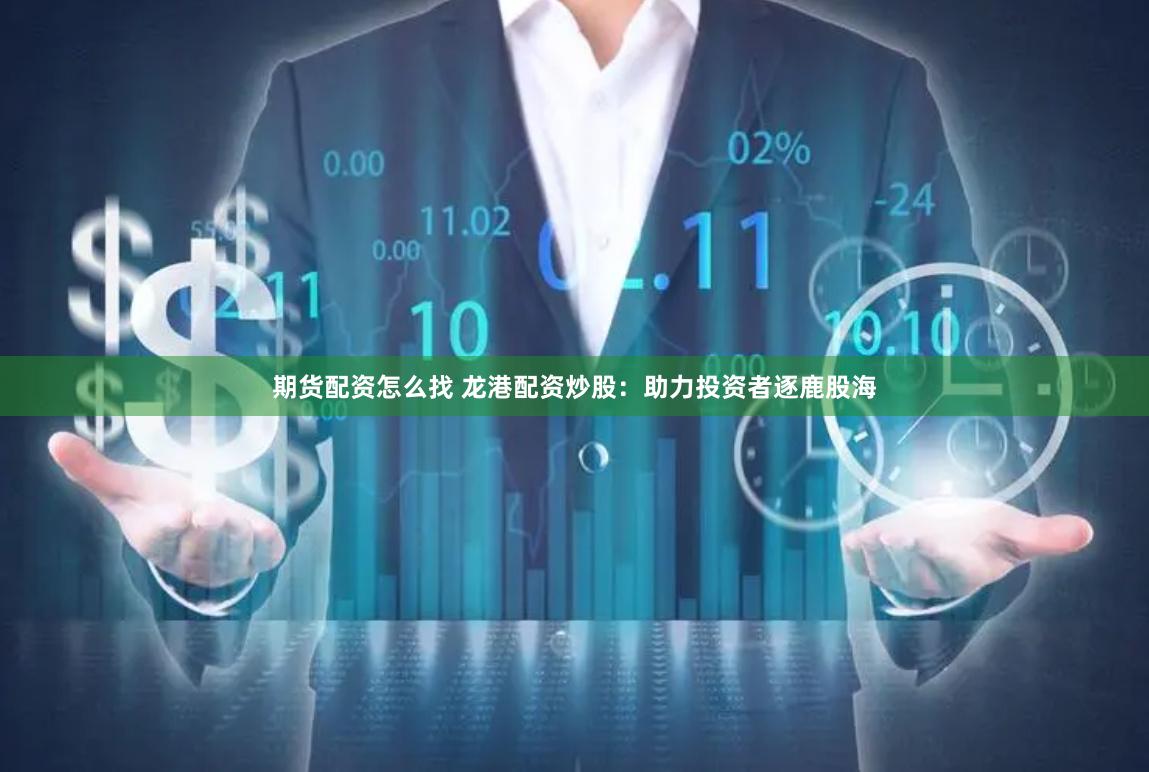 期货配资怎么找 龙港配资炒股：助力投资者逐鹿股海