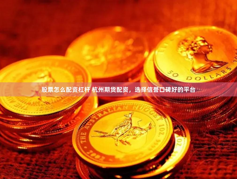 股票怎么配资杠杆 杭州期货配资，选择信誉口碑好的平台