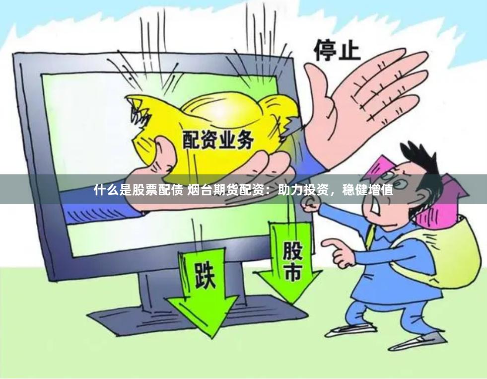 什么是股票配债 烟台期货配资：助力投资，稳健增值