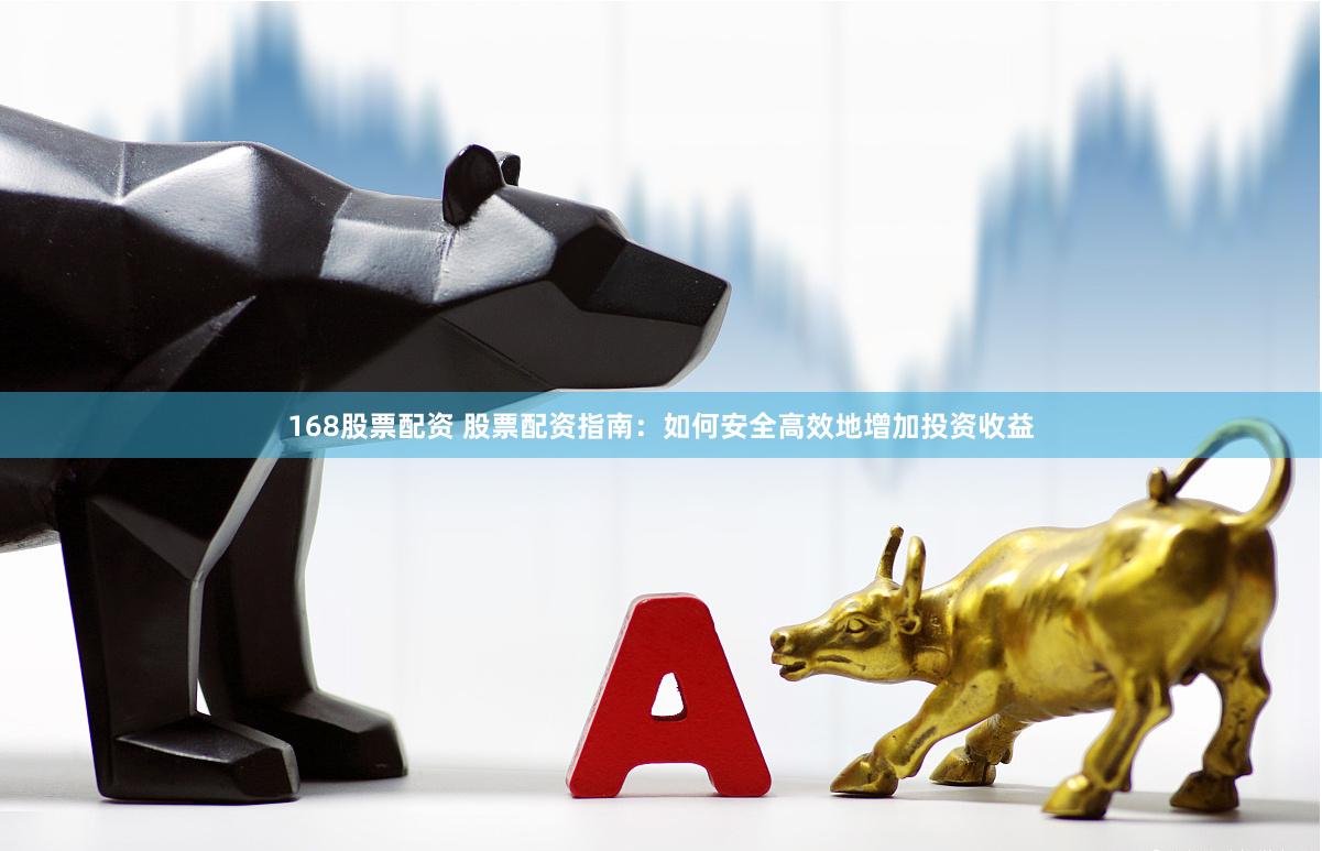 168股票配资 股票配资指南：如何安全高效地增加投资收益