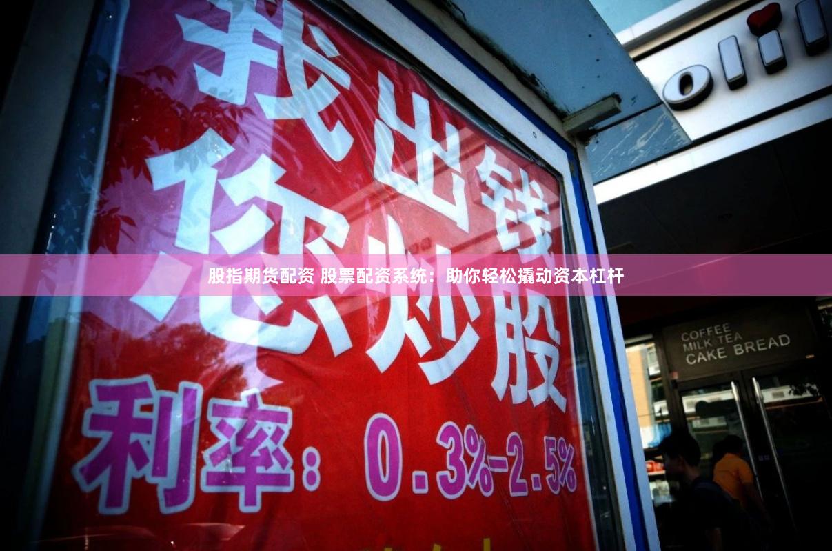 股指期货配资 股票配资系统：助你轻松撬动资本杠杆