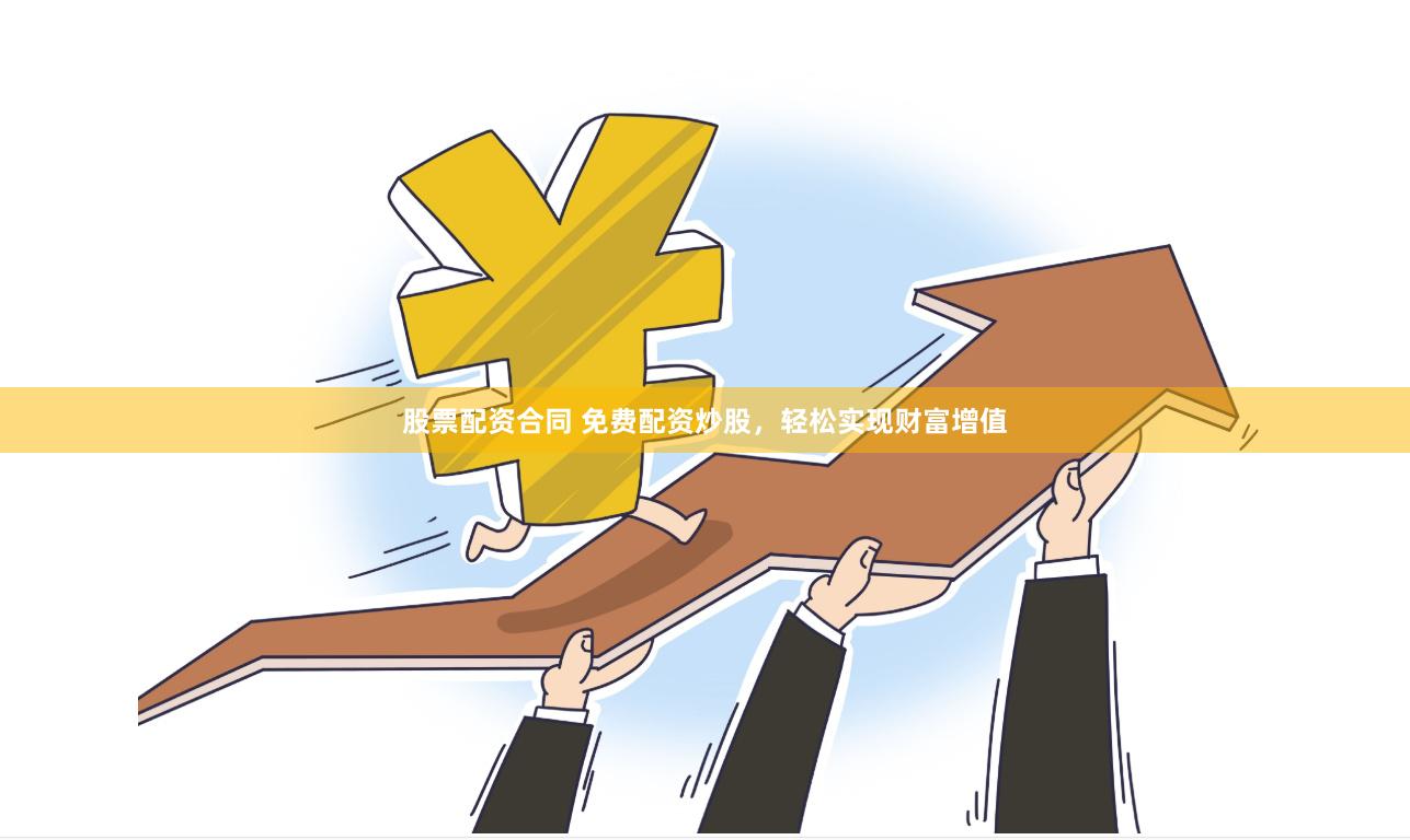 股票配资合同 免费配资炒股，轻松实现财富增值